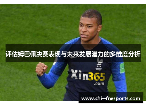 评估姆巴佩决赛表现与未来发展潜力的多维度分析 评估姆巴佩决赛表现与未来发展潜力的多维度分析