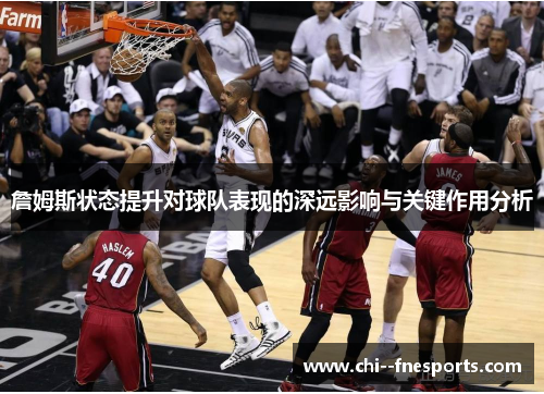 詹姆斯状态提升对球队表现的深远影响与关键作用分析 詹姆斯状态提升对球队表现的深远影响与关键作用分析