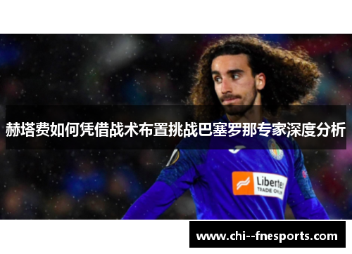 赫塔费如何凭借战术布置挑战巴塞罗那专家深度分析 赫塔费如何凭借战术布置挑战巴塞罗那专家深度分析