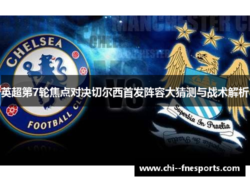 英超第7轮焦点对决切尔西首发阵容大猜测与战术解析 英超第7轮焦点对决切尔西首发阵容大猜测与战术解析