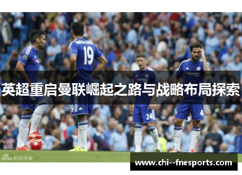 英超重启曼联崛起之路与战略布局探索