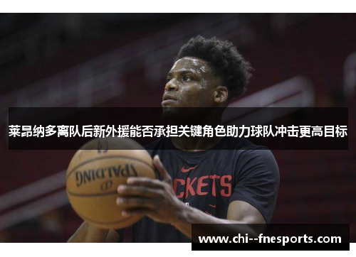 莱昂纳多离队后新外援能否承担关键角色助力球队冲击更高目标 莱昂纳多离队后新外援能否承担关键角色助力球队冲击更高目标