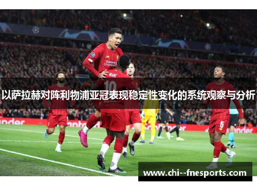 以萨拉赫对阵利物浦亚冠表现稳定性变化的系统观察与分析