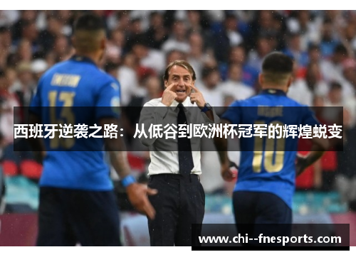 西班牙逆袭之路:从低谷到欧洲杯冠军的辉煌蜕变 西班牙逆袭之路:从低谷到欧洲杯冠军的辉煌蜕变