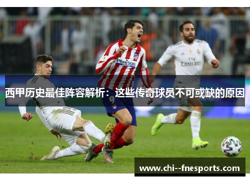西甲历史最佳阵容解析：这些传奇球员不可或缺的原因