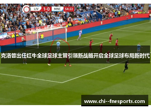 克洛普出任红牛全球足球主管引领新战略开启全球足球布局新时代 克洛普出任红牛全球足球主管引领新战略开启全球足球布局新时代