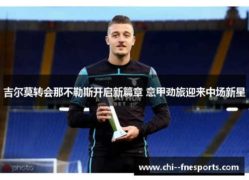 吉尔莫转会那不勒斯开启新篇章 意甲劲旅迎来中场新星 吉尔莫转会那不勒斯开启新篇章 意甲劲旅迎来中场新星