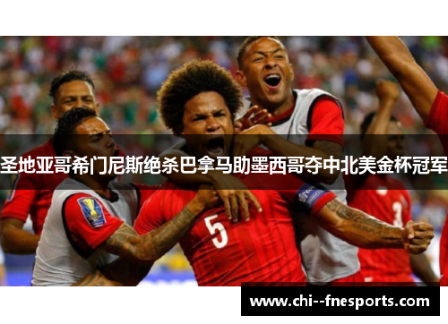 圣地亚哥希门尼斯绝杀巴拿马助墨西哥夺中北美金杯冠军 圣地亚哥希门尼斯绝杀巴拿马助墨西哥夺中北美金杯冠军