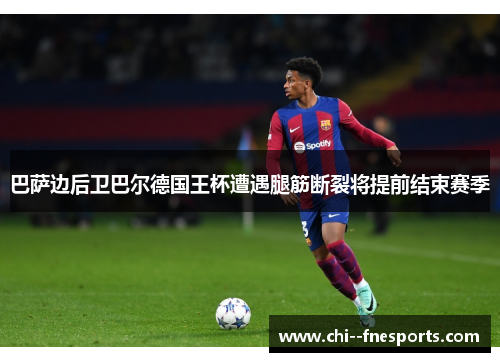 巴萨边后卫巴尔德国王杯遭遇腿筋断裂将提前结束赛季 巴萨边后卫巴尔德国王杯遭遇腿筋断裂将提前结束赛季