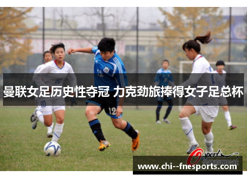 曼联女足历史性夺冠 力克劲旅捧得女子足总杯