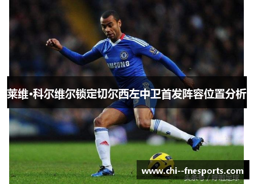 莱维·科尔维尔锁定切尔西左中卫首发阵容位置分析