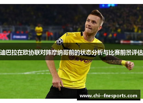 迪巴拉在欧协联对阵摩纳哥前的状态分析与比赛前景评估