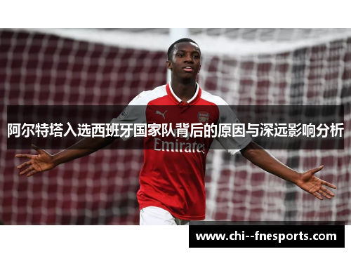 阿尔特塔入选西班牙国家队背后的原因与深远影响分析
