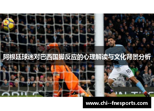 阿根廷球迷对巴西国脚反应的心理解读与文化背景分析