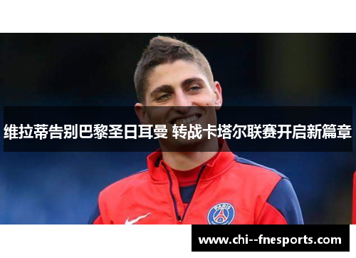 维拉蒂告别巴黎圣日耳曼 转战卡塔尔联赛开启新篇章 维拉蒂告别巴黎圣日耳曼 转战卡塔尔联赛开启新篇章
