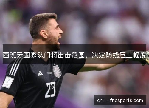 西班牙国家队门将出击范围，决定防线压上幅度