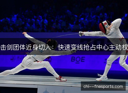 击剑团体近身切入:快速变线抢占中心主动权 击剑团体近身切入:快速变线抢占中心主动权